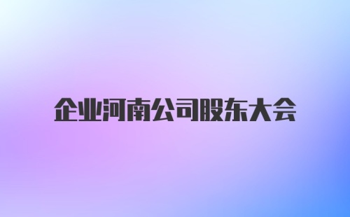 企业河南公司股东大会