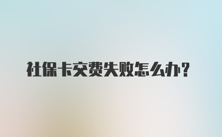 社保卡交费失败怎么办？