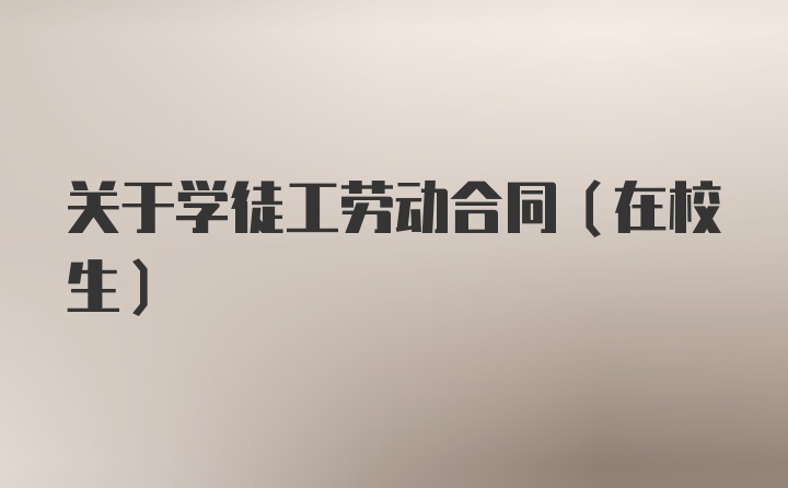 关于学徒工劳动合同（在校生）