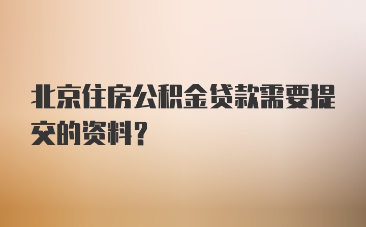 北京住房公积金贷款需要提交的资料？