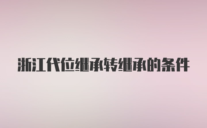 浙江代位继承转继承的条件