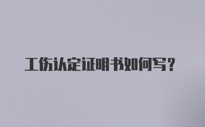 工伤认定证明书如何写?