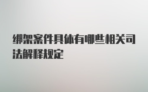 绑架案件具体有哪些相关司法解释规定