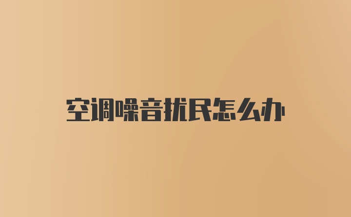 空调噪音扰民怎么办