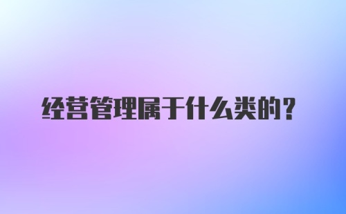 经营管理属于什么类的？