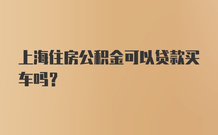 上海住房公积金可以贷款买车吗？