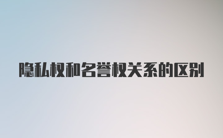 隐私权和名誉权关系的区别