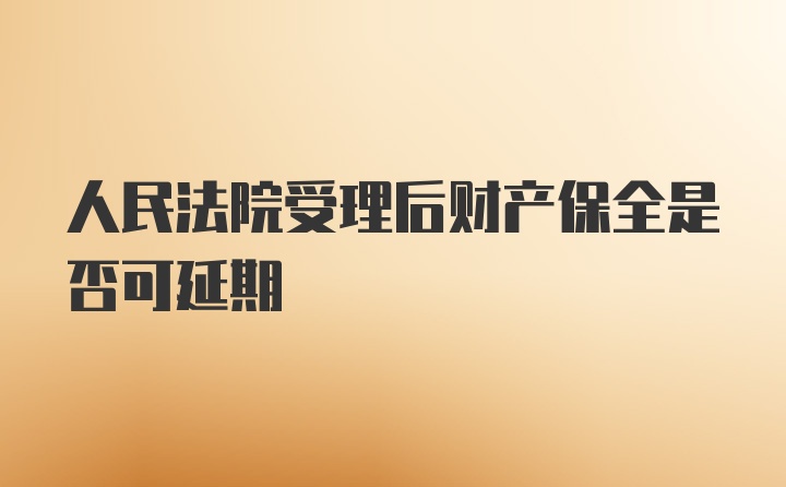 人民法院受理后财产保全是否可延期