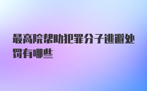 最高院帮助犯罪分子逃避处罚有哪些