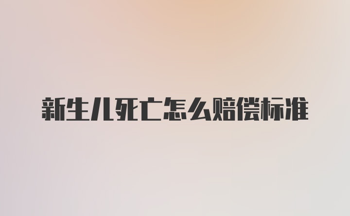 新生儿死亡怎么赔偿标准