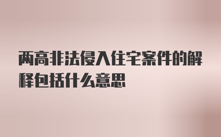 两高非法侵入住宅案件的解释包括什么意思