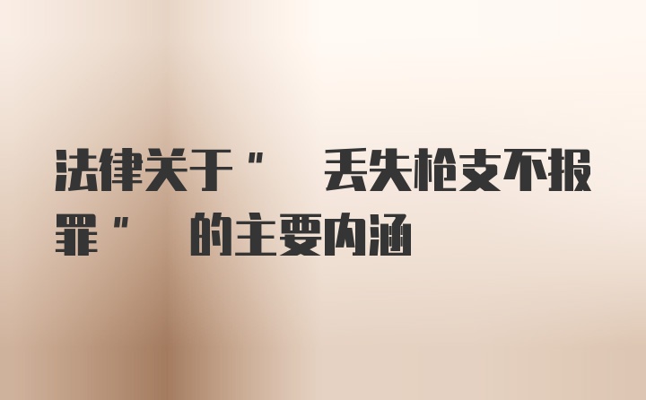 法律关于" 丢失枪支不报罪" 的主要内涵