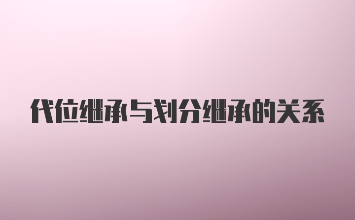 代位继承与划分继承的关系