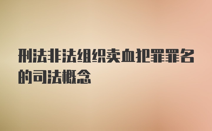 刑法非法组织卖血犯罪罪名的司法概念