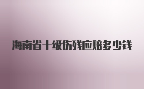 海南省十级伤残应赔多少钱