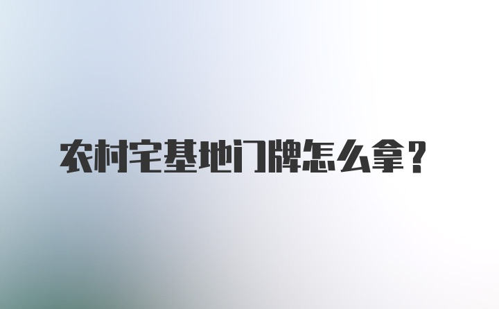 农村宅基地门牌怎么拿？