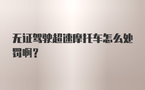 无证驾驶超速摩托车怎么处罚啊？