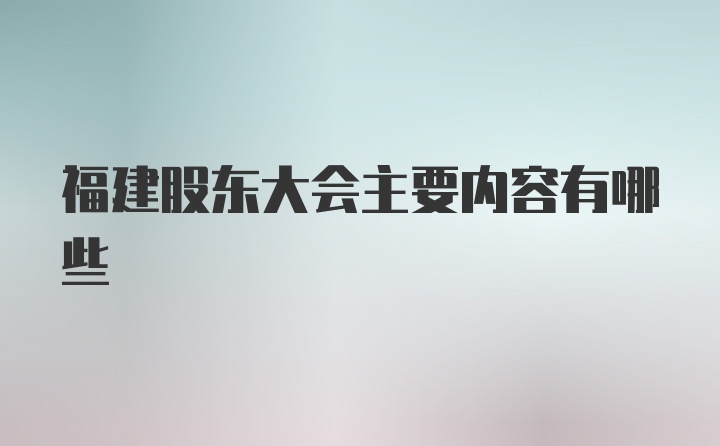 福建股东大会主要内容有哪些