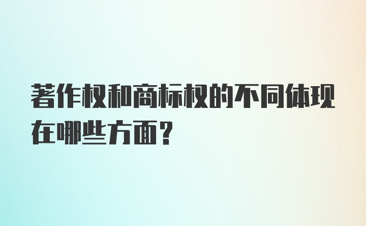 著作权和商标权的不同体现在哪些方面?