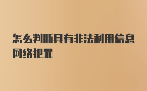 怎么判断具有非法利用信息网络犯罪