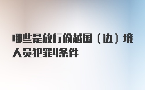 哪些是放行偷越国（边）境人员犯罪4条件