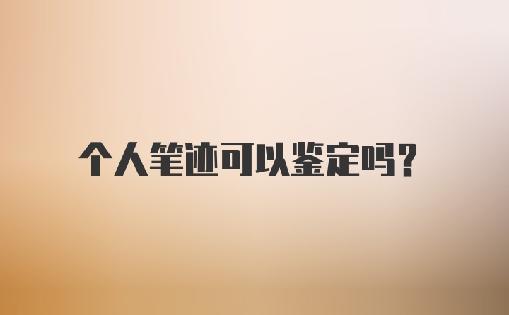 个人笔迹可以鉴定吗？