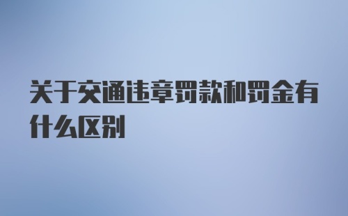 关于交通违章罚款和罚金有什么区别