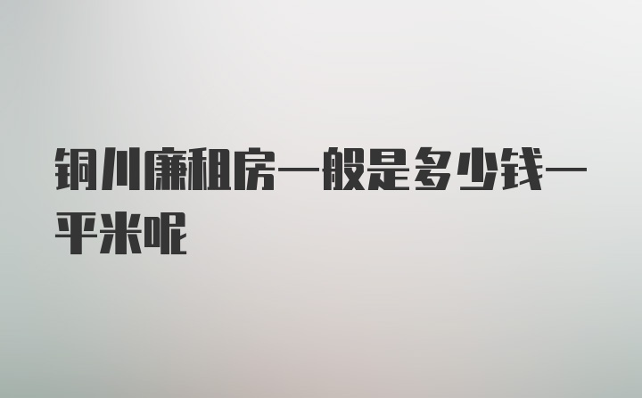 铜川廉租房一般是多少钱一平米呢