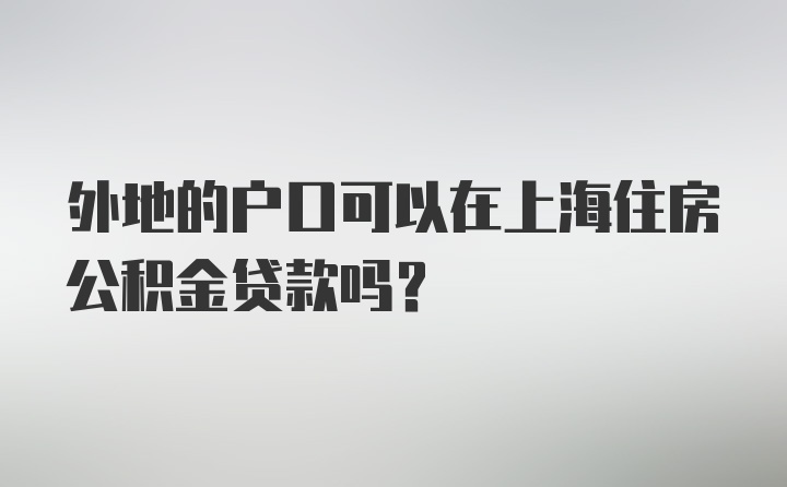 外地的户口可以在上海住房公积金贷款吗？