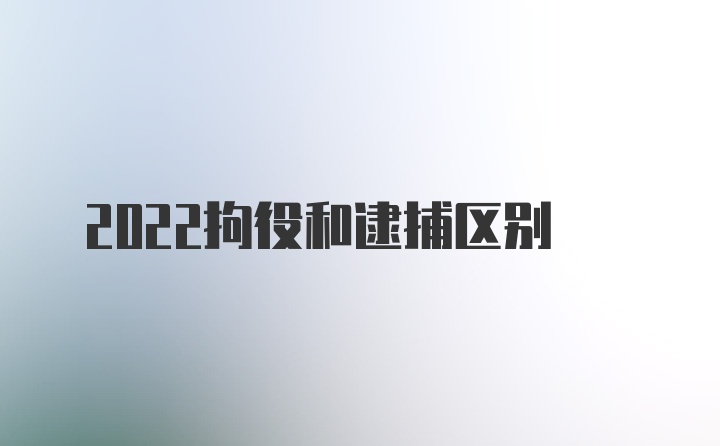 2022拘役和逮捕区别