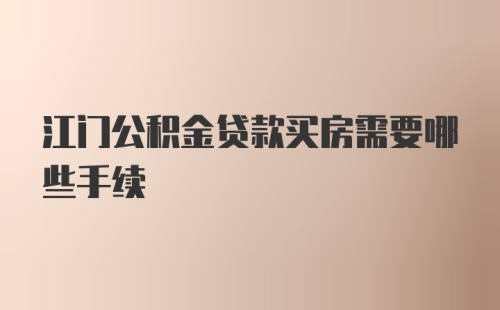 江门公积金贷款买房需要哪些手续