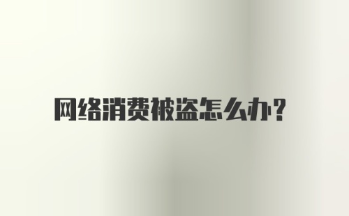 网络消费被盗怎么办？