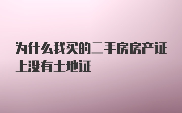 为什么我买的二手房房产证上没有土地证