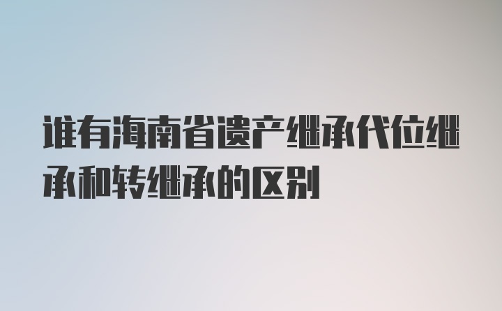 谁有海南省遗产继承代位继承和转继承的区别