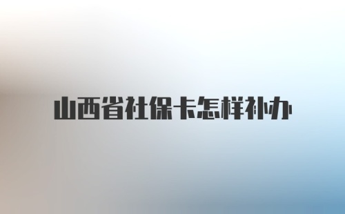 山西省社保卡怎样补办