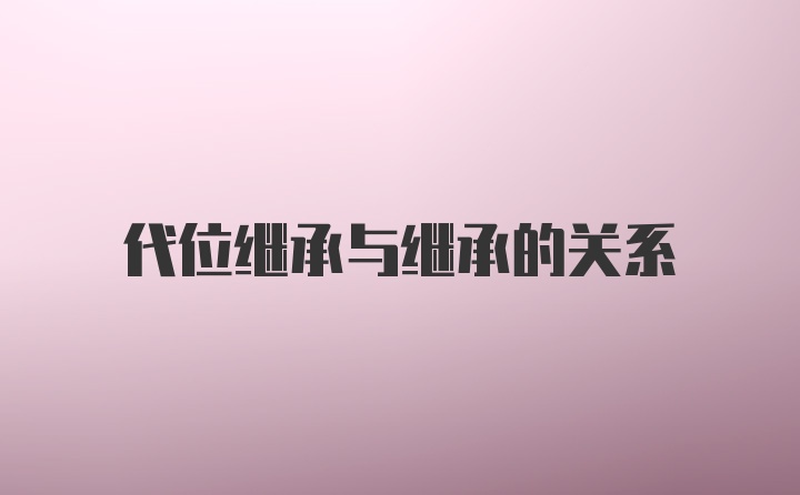 代位继承与继承的关系