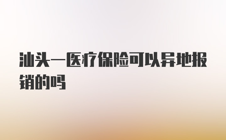 汕头一医疗保险可以异地报销的吗