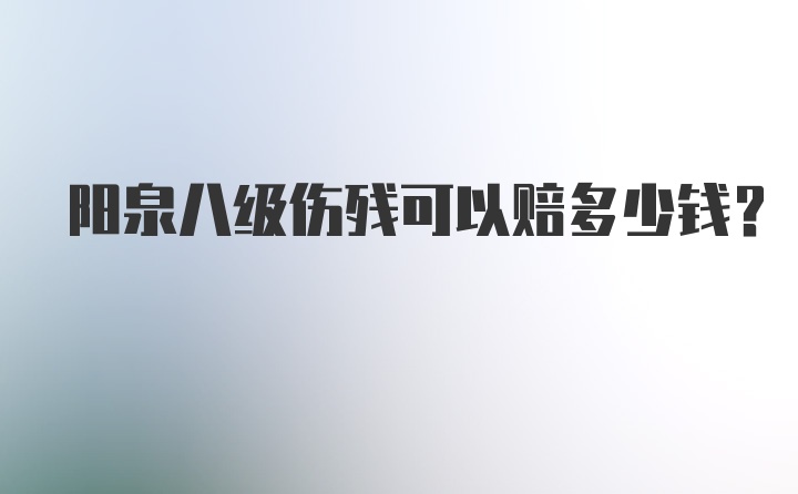 阳泉八级伤残可以赔多少钱？