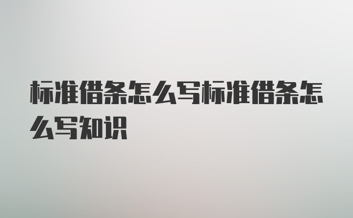 标准借条怎么写标准借条怎么写知识