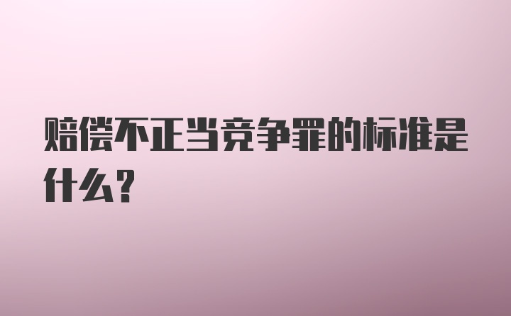 赔偿不正当竞争罪的标准是什么？