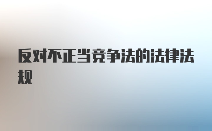 反对不正当竞争法的法律法规