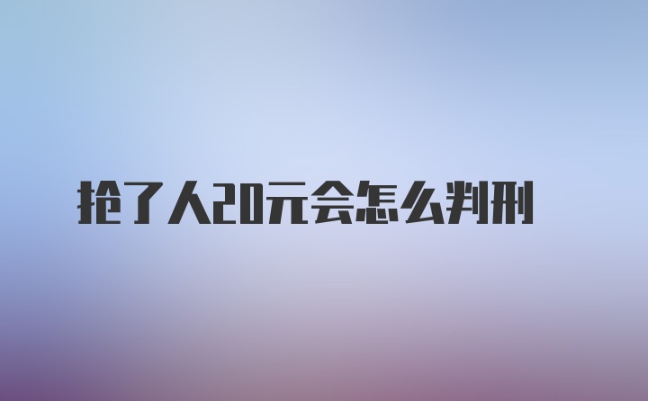 抢了人20元会怎么判刑