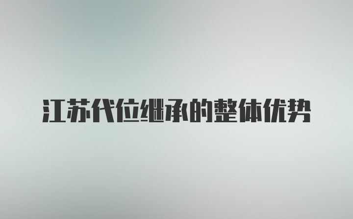 江苏代位继承的整体优势