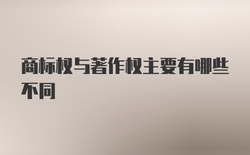 商标权与著作权主要有哪些不同