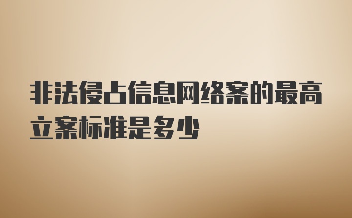 非法侵占信息网络案的最高立案标准是多少