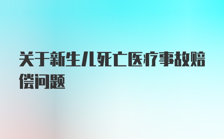 关于新生儿死亡医疗事故赔偿问题