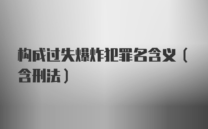 构成过失爆炸犯罪名含义(含刑法)