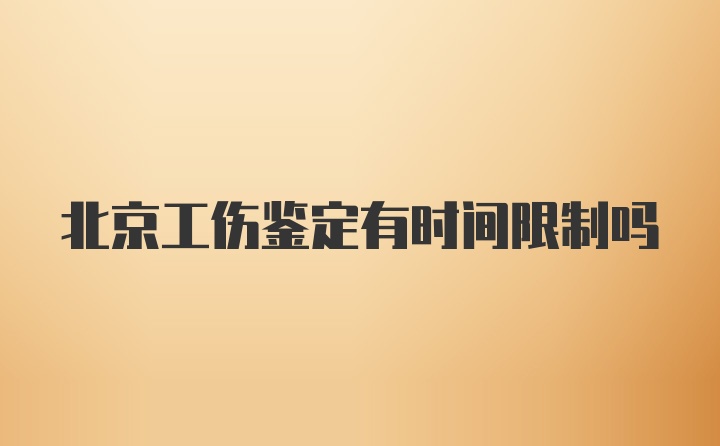 北京工伤鉴定有时间限制吗