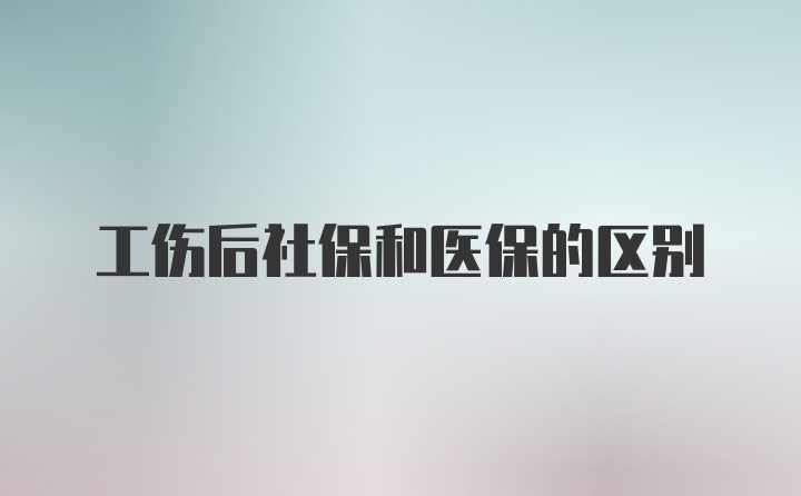 工伤后社保和医保的区别