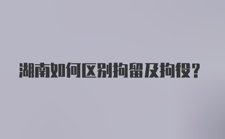 湖南如何区别拘留及拘役？